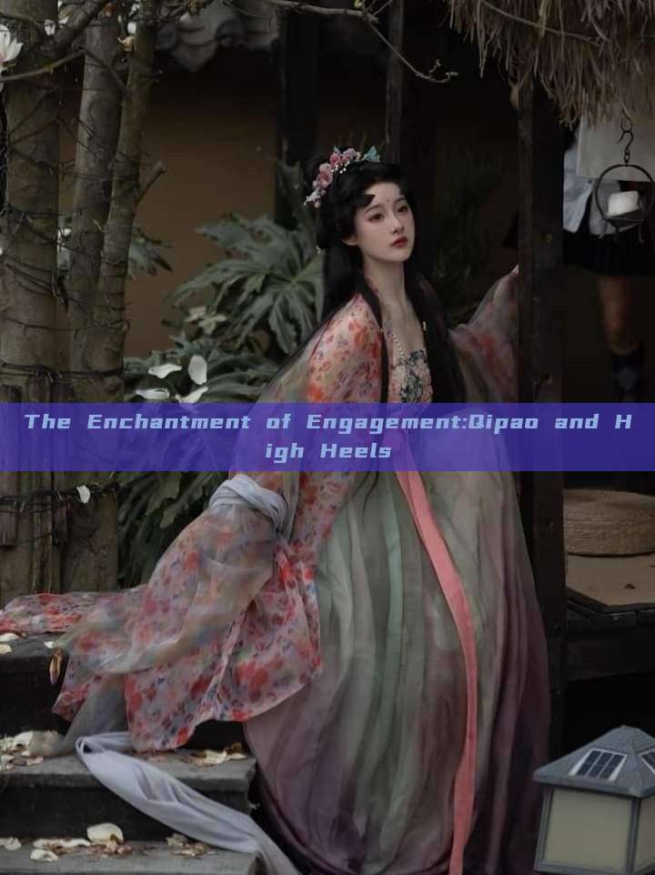 The Enchantment of Engagement:Qipao and High Heels The Enchantment of Engagement:Qipao and High Heels