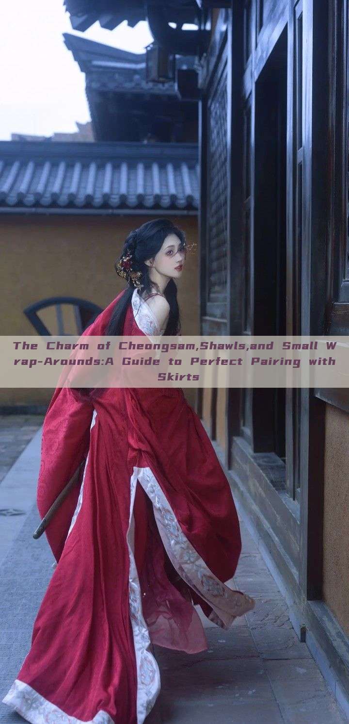 The Charm of Cheongsam,Shawls,and Small Wrap-Arounds:A Guide to Perfect Pairing with Skirts The Charm of Cheongsam,Shawls,and Small Wrap-Arounds:A Guide to Perfect Pairing with Skirts