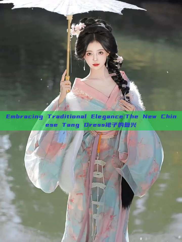 Embracing Traditional Elegance:The New Chinese Tang Dress裙子的复兴 Embracing Traditional Elegance:The New Chinese Tang Dress裙子的复兴