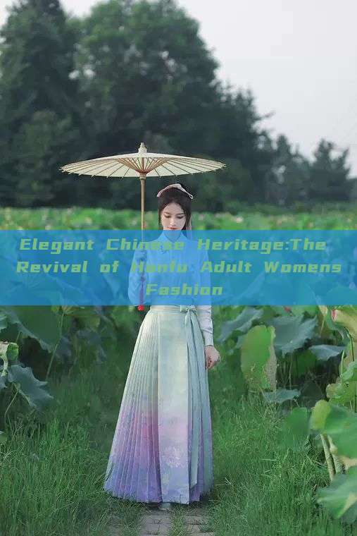 Elegant Chinese Heritage:The Revival of Hanfu Adult Womens Fashion Elegant Chinese Heritage:The Revival of Hanfu Adult Womens Fashion