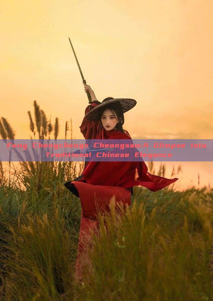 Feng Chengchengs Cheongsam:A Glimpse into Traditional Chinese Elegance Feng Chengchengs Cheongsam:A Glimpse into Traditional Chinese Elegance