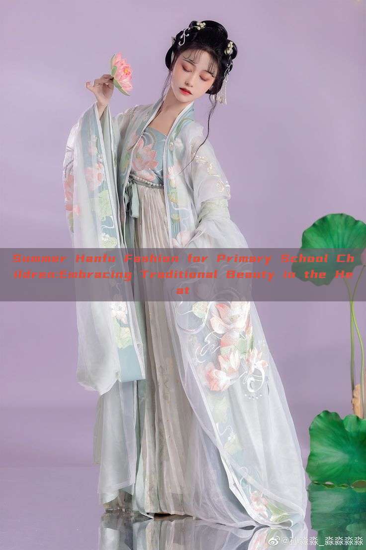 Summer Hanfu Fashion for Primary School Children:Embracing Traditional Beauty in the Heat Summer Hanfu Fashion for Primary School Children:Embracing Traditional Beauty in the Heat