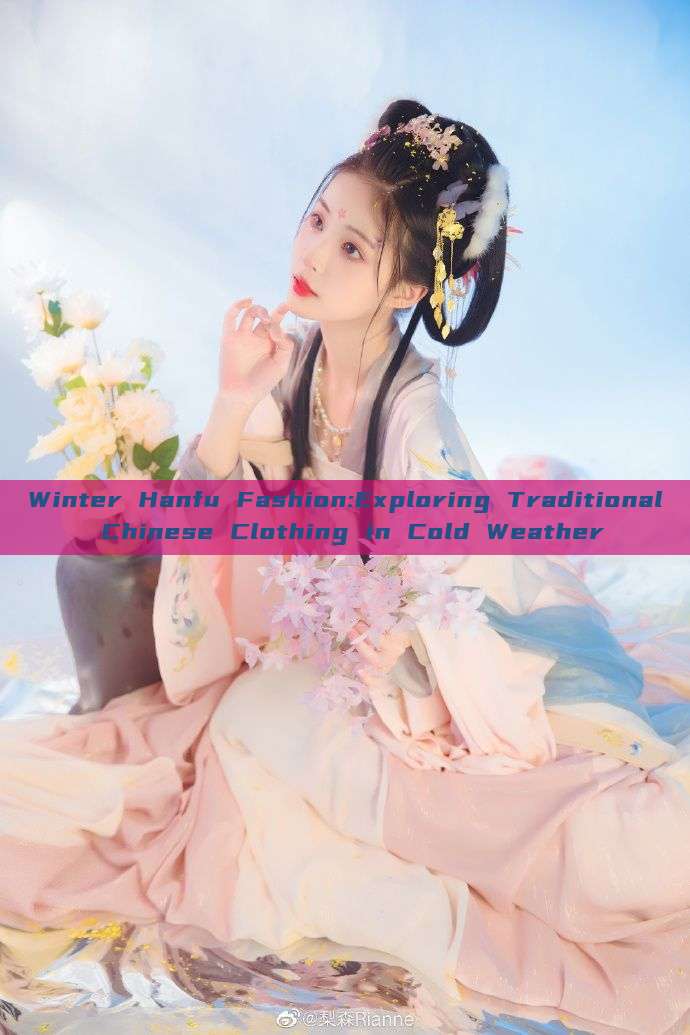 Winter Hanfu Fashion:Exploring Traditional Chinese Clothing in Cold Weather Winter Hanfu Fashion:Exploring Traditional Chinese Clothing in Cold Weather