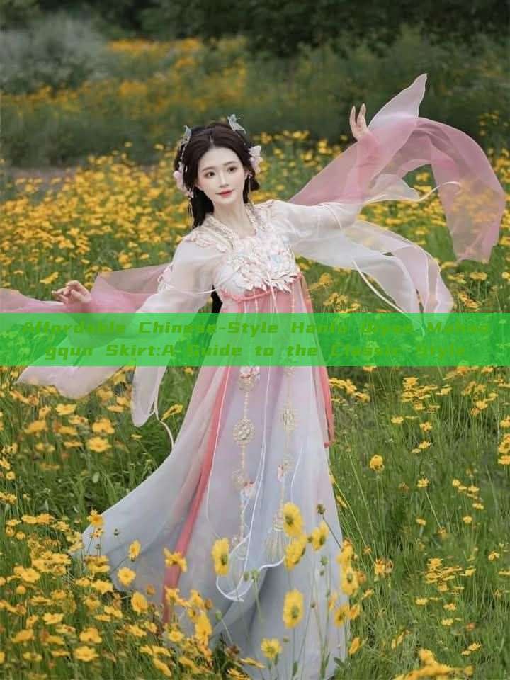 Affordable Chinese-Style Hanfu Qiyao Mahongqun Skirt:A Guide to the Classic Style Affordable Chinese-Style Hanfu Qiyao Mahongqun Skirt:A Guide to the Classic Style
