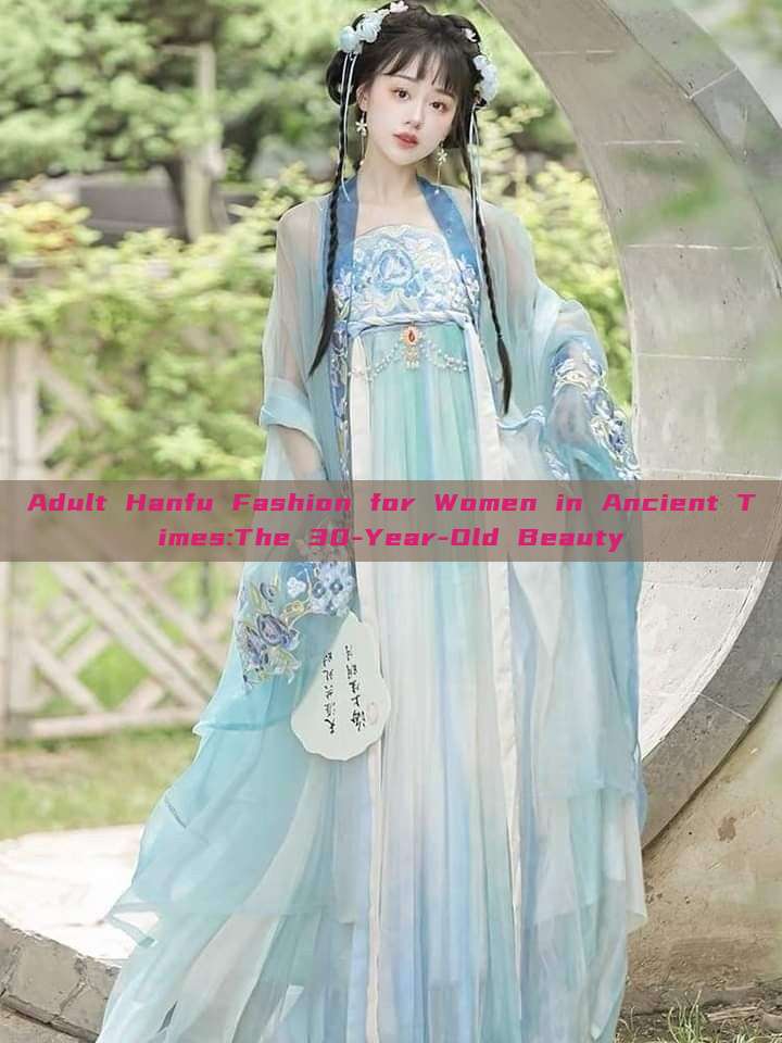 Adult Hanfu Fashion for Women in Ancient Times:The 30-Year-Old Beauty Adult Hanfu Fashion for Women in Ancient Times:The 30-Year-Old Beauty