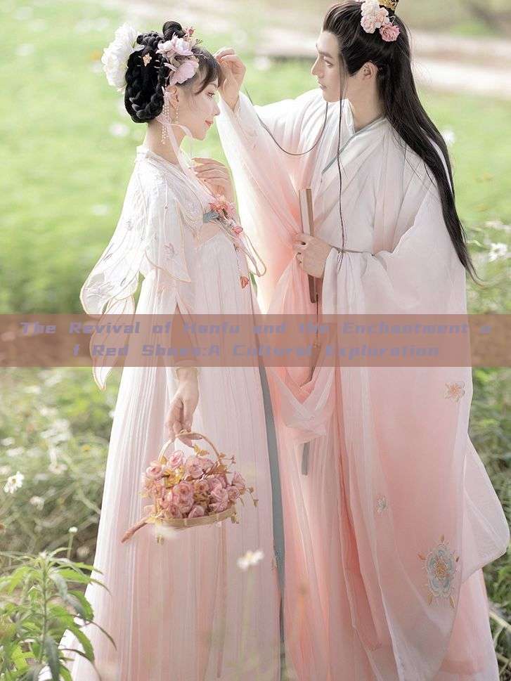 The Revival of Hanfu and the Enchantment of Red Shoes:A Cultural Exploration The Revival of Hanfu and the Enchantment of Red Shoes:A Cultural Exploration