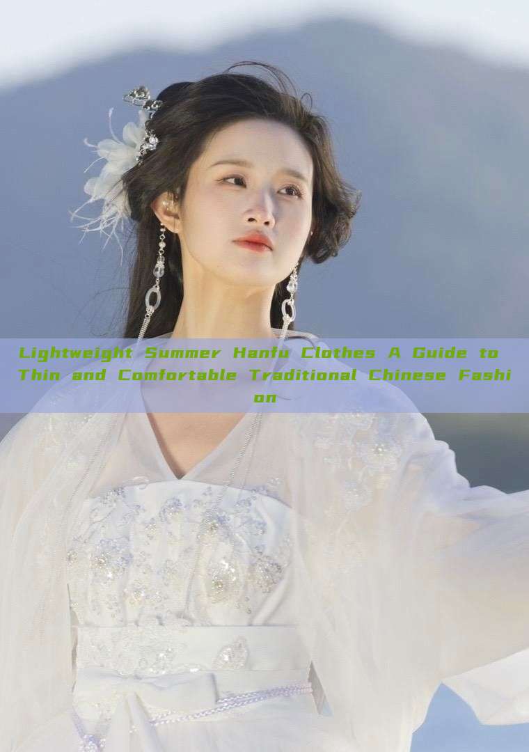 Lightweight Summer Hanfu Clothes A Guide to Thin and Comfortable Traditional Chinese Fashion Lightweight Summer Hanfu Clothes A Guide to Thin and Comfortable Traditional Chinese Fashion