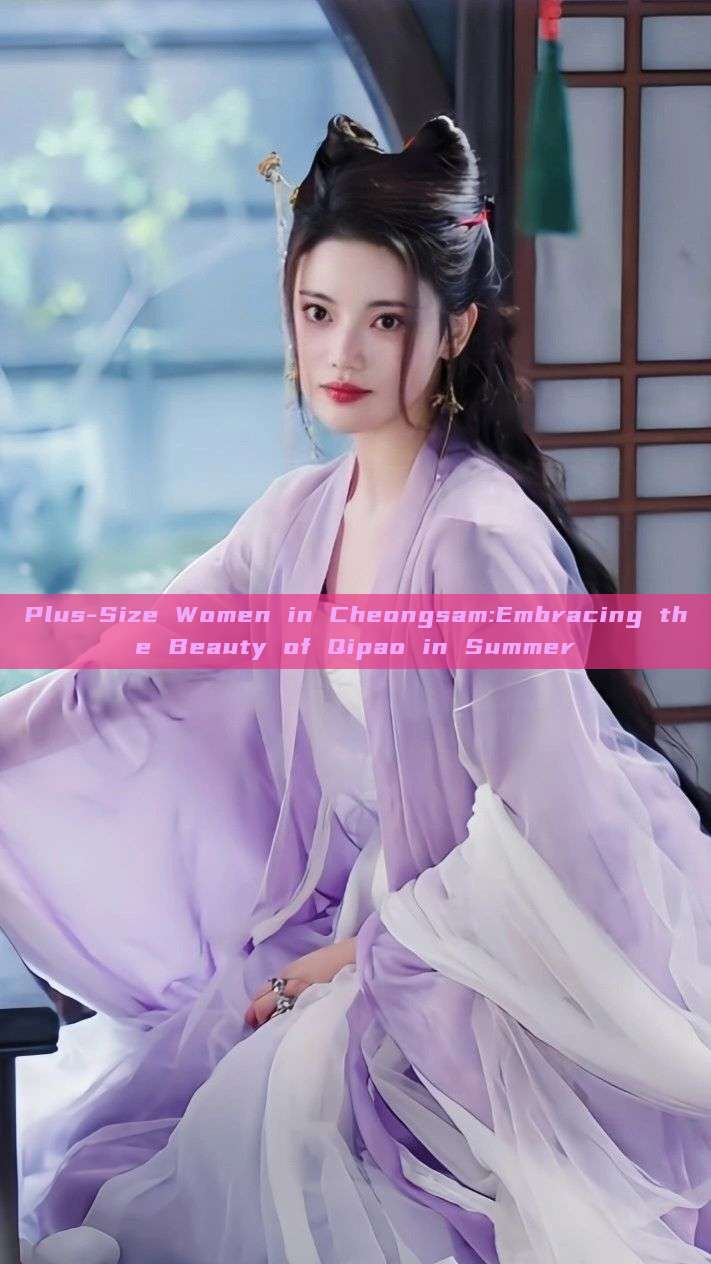 Plus-Size Women in Cheongsam:Embracing the Beauty of Qipao in Summer Plus-Size Women in Cheongsam:Embracing the Beauty of Qipao in Summer
