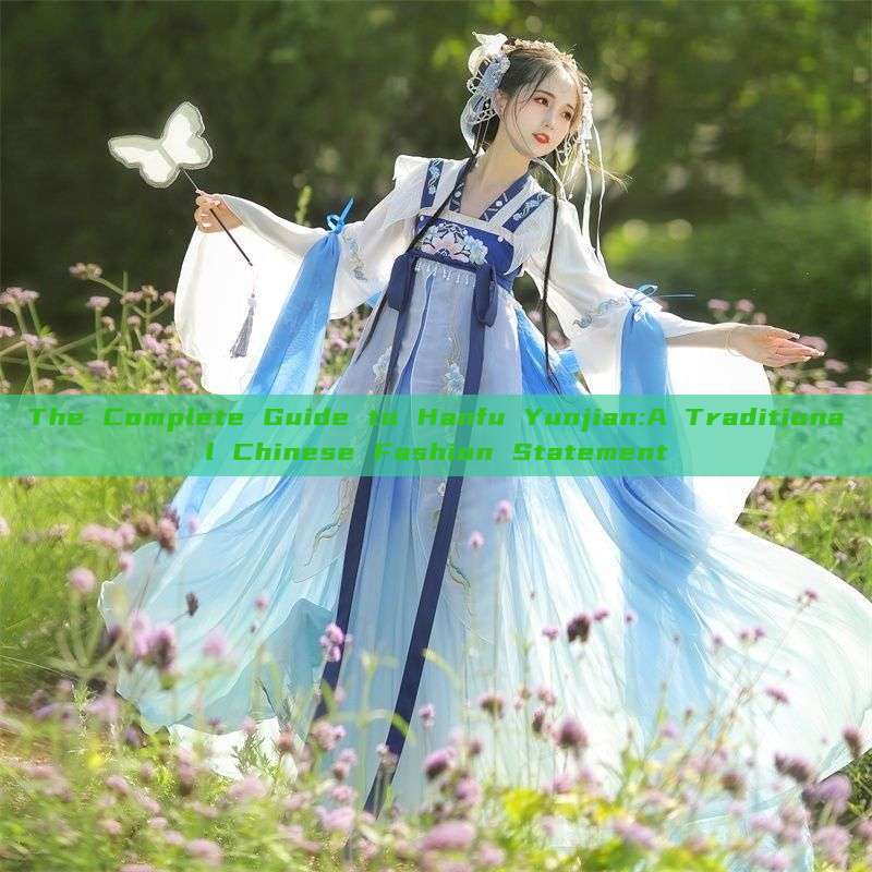 The Complete Guide to Hanfu Yunjian:A Traditional Chinese Fashion Statement