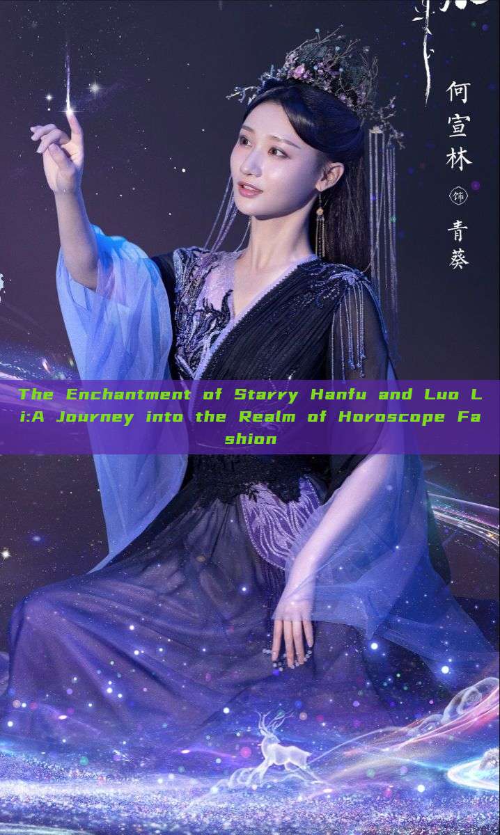 The Enchantment of Starry Hanfu and Luo Li:A Journey into the Realm of Horoscope Fashion The Enchantment of Starry Hanfu and Luo Li:A Journey into the Realm of Horoscope Fashion