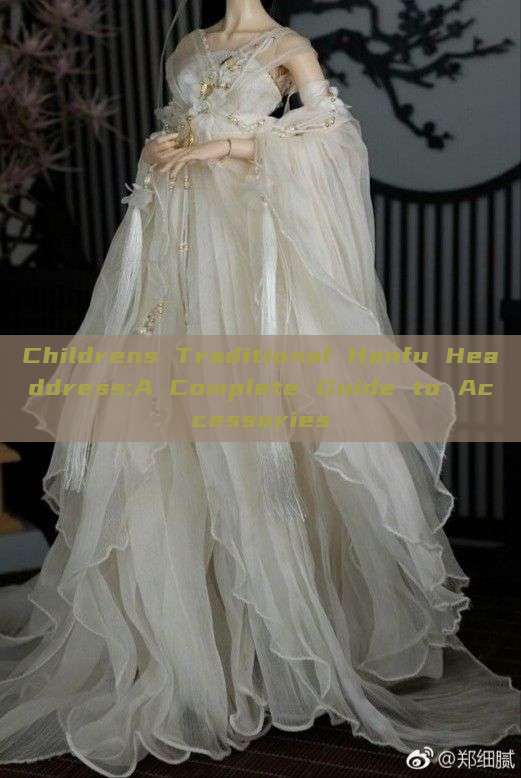 Childrens Traditional Hanfu Headdress:A Complete Guide to Accessories Childrens Traditional Hanfu Headdress:A Complete Guide to Accessories