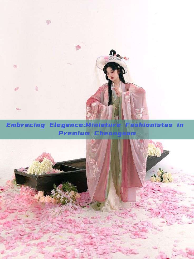 Embracing Elegance:Miniature Fashionistas in Premium Cheongsam
