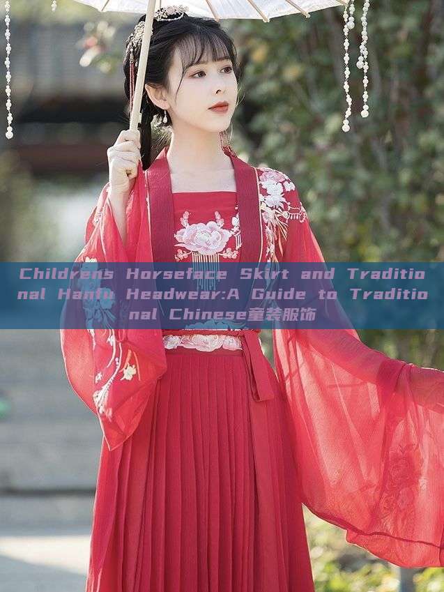 Childrens Horseface Skirt and Traditional Hanfu Headwear:A Guide to Traditional Chinese童装服饰 Childrens Horseface Skirt and Traditional Hanfu Headwear:A Guide to Traditional Chinese童装服饰
