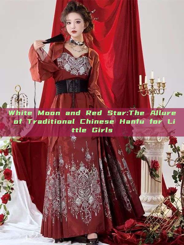 White Moon and Red Star:The Allure of Traditional Chinese Hanfu for Little Girls White Moon and Red Star:The Allure of Traditional Chinese Hanfu for Little Girls
