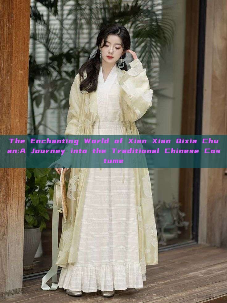 The Enchanting World of Xian Xian Qixia Chuan:A Journey into the Traditional Chinese Costume The Enchanting World of Xian Xian Qixia Chuan:A Journey into the Traditional Chinese Costume