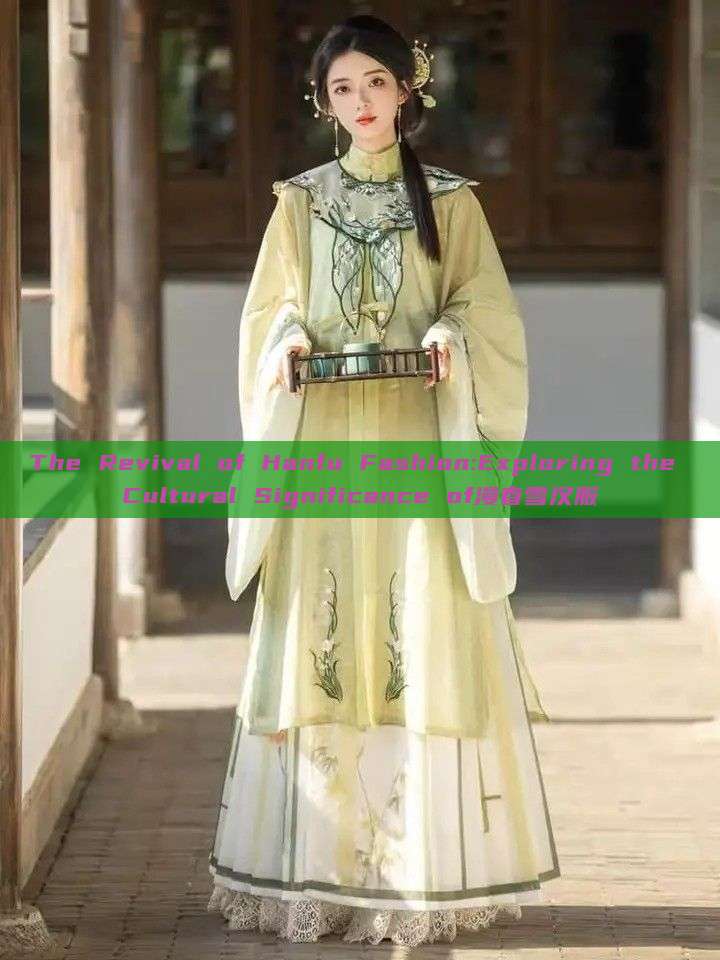 The Revival of Hanfu Fashion:Exploring the Cultural Significance of漫春雪汉服 The Revival of Hanfu Fashion:Exploring the Cultural Significance of漫春雪汉服