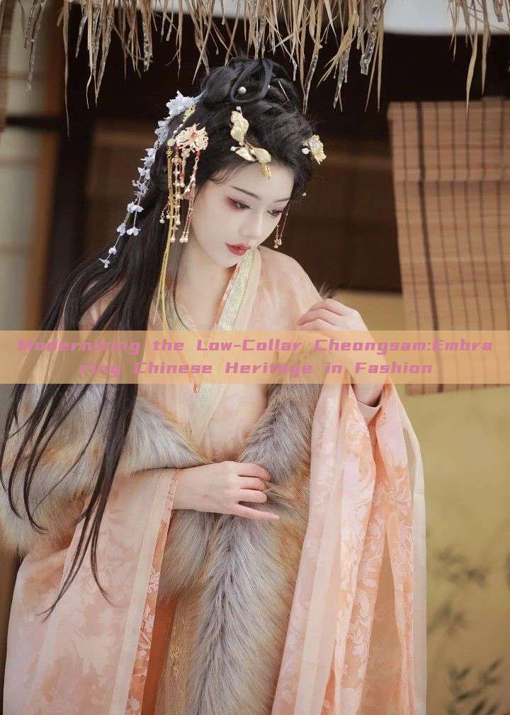 Modernizing the Low-Collar Cheongsam:Embracing Chinese Heritage in Fashion Modernizing the Low-Collar Cheongsam:Embracing Chinese Heritage in Fashion