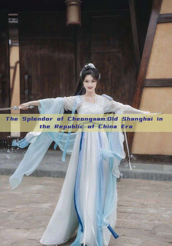 The Splendor of Cheongsam:Old Shanghai in the Republic of China Era The Splendor of Cheongsam:Old Shanghai in the Republic of China Era