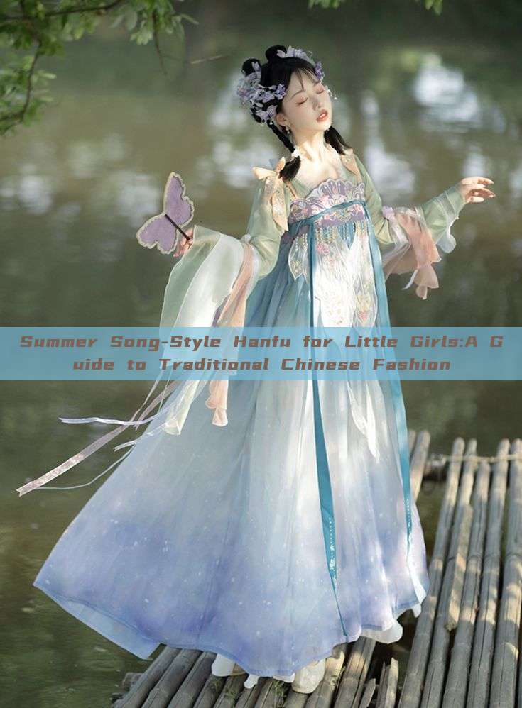 Summer Song-Style Hanfu for Little Girls:A Guide to Traditional Chinese Fashion Summer Song-Style Hanfu for Little Girls:A Guide to Traditional Chinese Fashion
