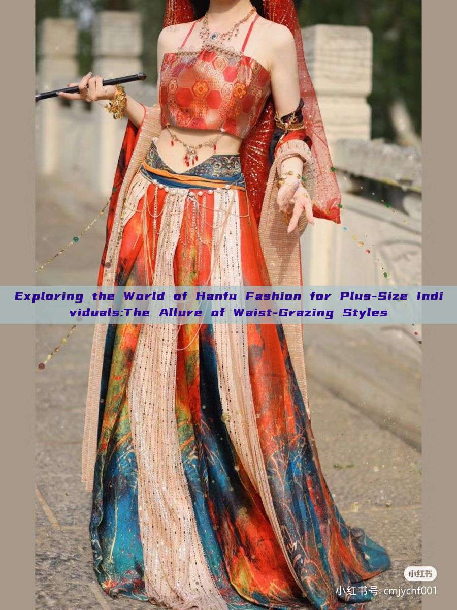Exploring the World of Hanfu Fashion for Plus-Size Individuals:The Allure of Waist-Grazing Styles Exploring the World of Hanfu Fashion for Plus-Size Individuals:The Allure of Waist-Grazing Styles