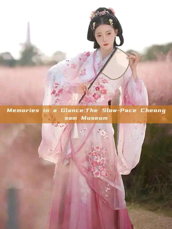 Memories in a Glance:The Slow-Pace Cheongsam Museum Memories in a Glance:The Slow-Pace Cheongsam Museum