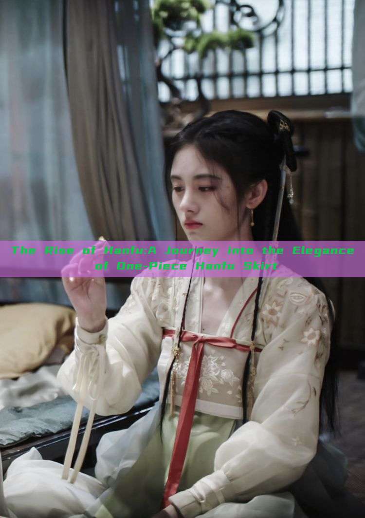 The Rise of Hanfu:A Journey into the Elegance of One-Piece Hanfu Skirt The Rise of Hanfu:A Journey into the Elegance of One-Piece Hanfu Skirt