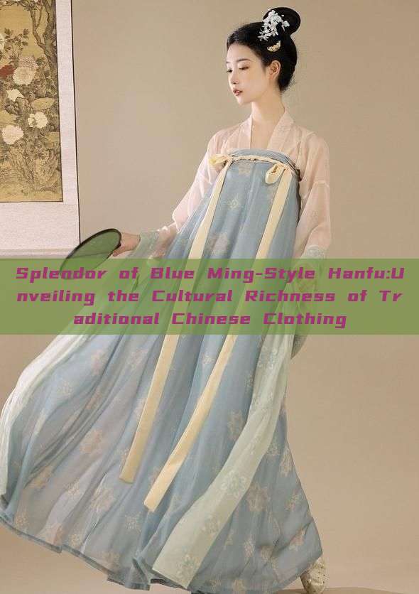 Splendor of Blue Ming-Style Hanfu:Unveiling the Cultural Richness of Traditional Chinese Clothing Splendor of Blue Ming-Style Hanfu:Unveiling the Cultural Richness of Traditional Chinese Clothing