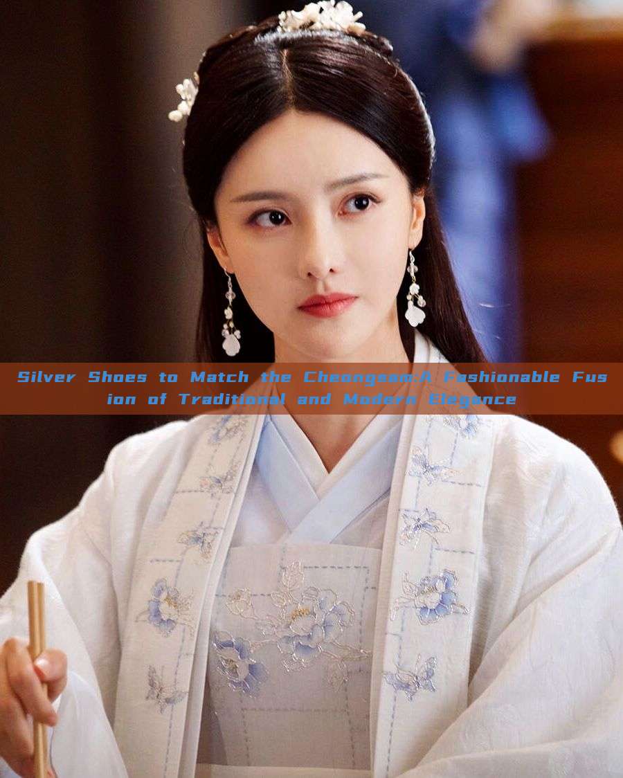 Silver Shoes to Match the Cheongsam:A Fashionable Fusion of Traditional and Modern Elegance Silver Shoes to Match the Cheongsam:A Fashionable Fusion of Traditional and Modern Elegance