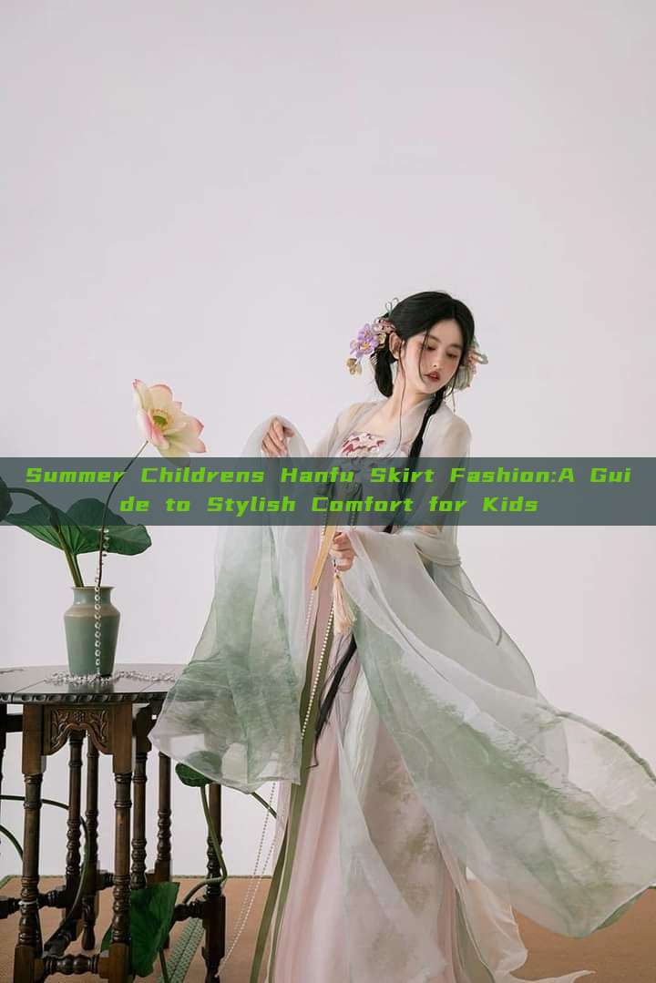 Summer Childrens Hanfu Skirt Fashion:A Guide to Stylish Comfort for Kids Summer Childrens Hanfu Skirt Fashion:A Guide to Stylish Comfort for Kids
