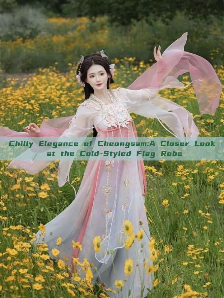 Chilly Elegance of Cheongsam:A Closer Look at the Cold-Styled Flag Robe Chilly Elegance of Cheongsam:A Closer Look at the Cold-Styled Flag Robe