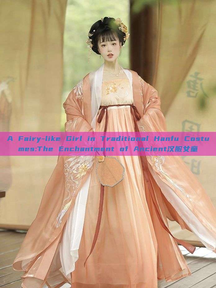 A Fairy-like Girl in Traditional Hanfu Costumes:The Enchantment of Ancient汉服女童 A Fairy-like Girl in Traditional Hanfu Costumes:The Enchantment of Ancient汉服女童