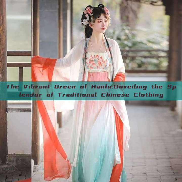 The Vibrant Green of Hanfu:Unveiling the Splendor of Traditional Chinese Clothing The Vibrant Green of Hanfu:Unveiling the Splendor of Traditional Chinese Clothing