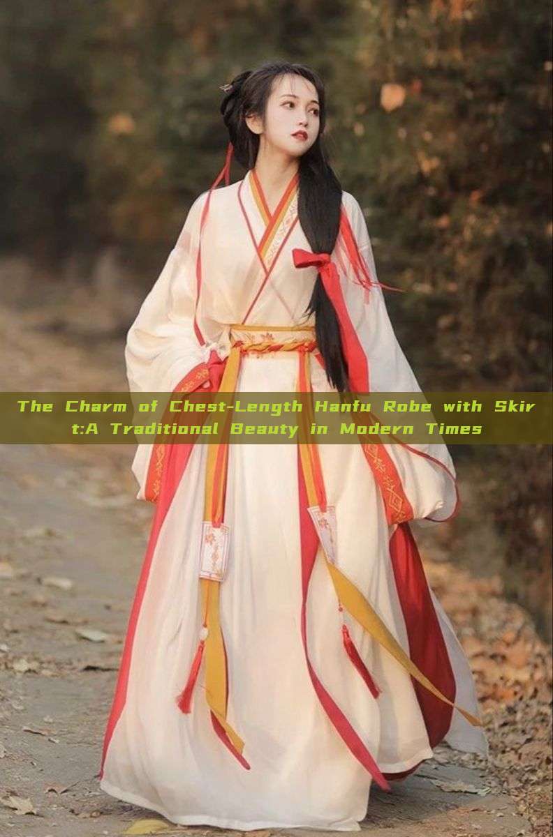The Charm of Chest-Length Hanfu Robe with Skirt:A Traditional Beauty in Modern Times The Charm of Chest-Length Hanfu Robe with Skirt:A Traditional Beauty in Modern Times