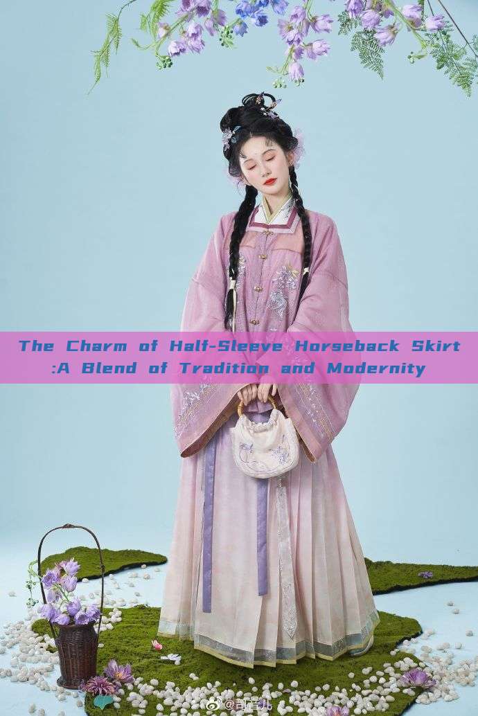 The Charm of Half-Sleeve Horseback Skirt:A Blend of Tradition and Modernity