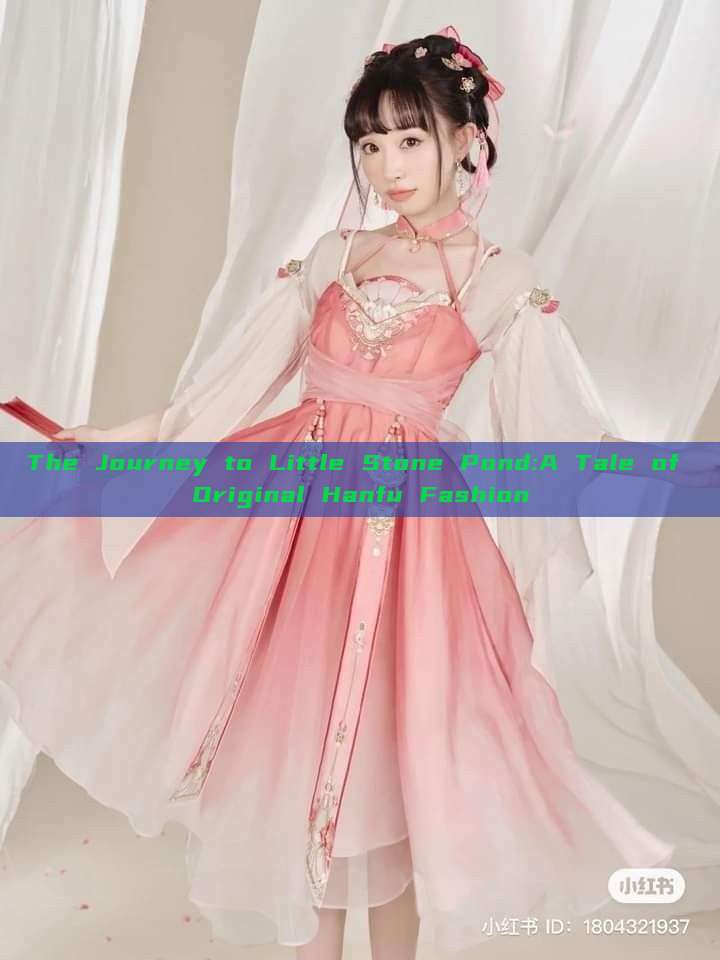 The Journey to Little Stone Pond:A Tale of Original Hanfu Fashion The Journey to Little Stone Pond:A Tale of Original Hanfu Fashion