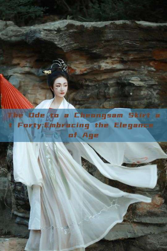 The Ode to a Cheongsam Skirt at Forty:Embracing the Elegance of Age The Ode to a Cheongsam Skirt at Forty:Embracing the Elegance of Age