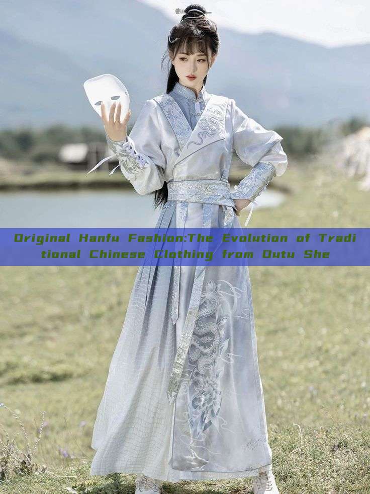 Original Hanfu Fashion:The Evolution of Traditional Chinese Clothing from Outu She Original Hanfu Fashion:The Evolution of Traditional Chinese Clothing from Outu She