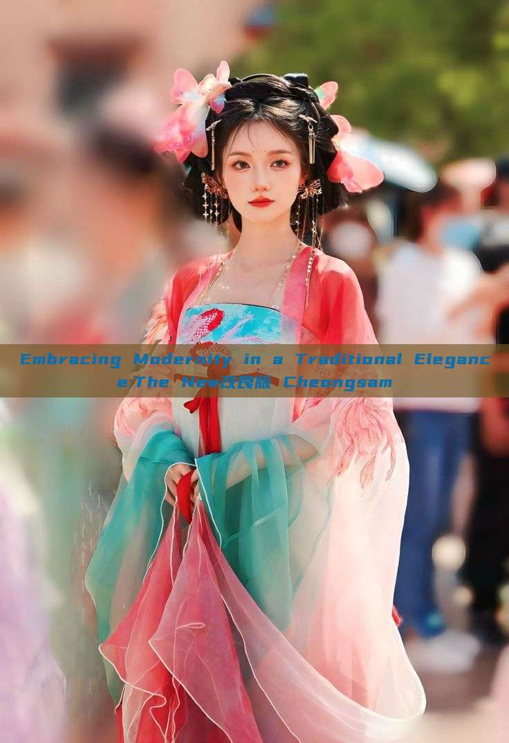Embracing Modernity in a Traditional Elegance:The New改良版 Cheongsam Embracing Modernity in a Traditional Elegance:The New改良版 Cheongsam