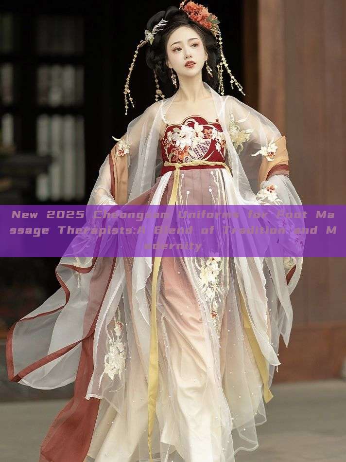 New 2025 Cheongsam Uniforms for Foot Massage Therapists:A Blend of Tradition and Modernity New 2025 Cheongsam Uniforms for Foot Massage Therapists:A Blend of Tradition and Modernity