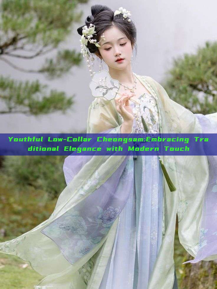 Youthful Low-Collar Cheongsam:Embracing Traditional Elegance with Modern Touch