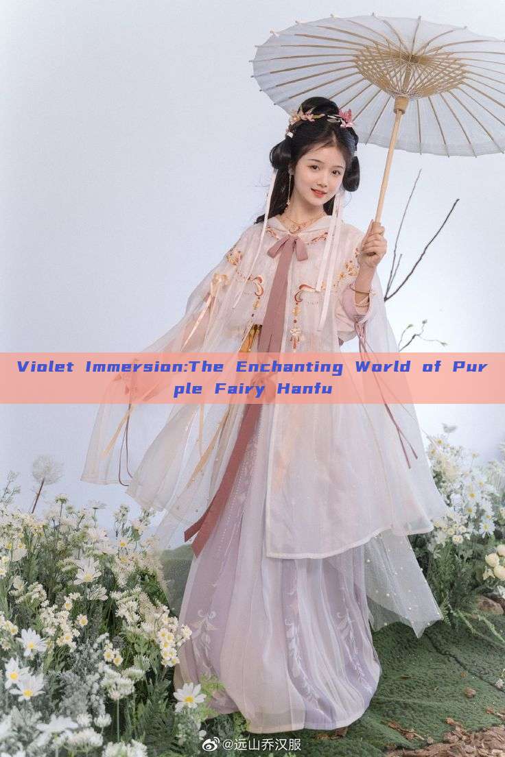 Violet Immersion:The Enchanting World of Purple Fairy Hanfu Violet Immersion:The Enchanting World of Purple Fairy Hanfu
