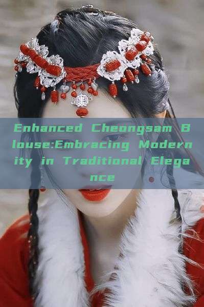 Enhanced Cheongsam Blouse:Embracing Modernity in Traditional Elegance Enhanced Cheongsam Blouse:Embracing Modernity in Traditional Elegance