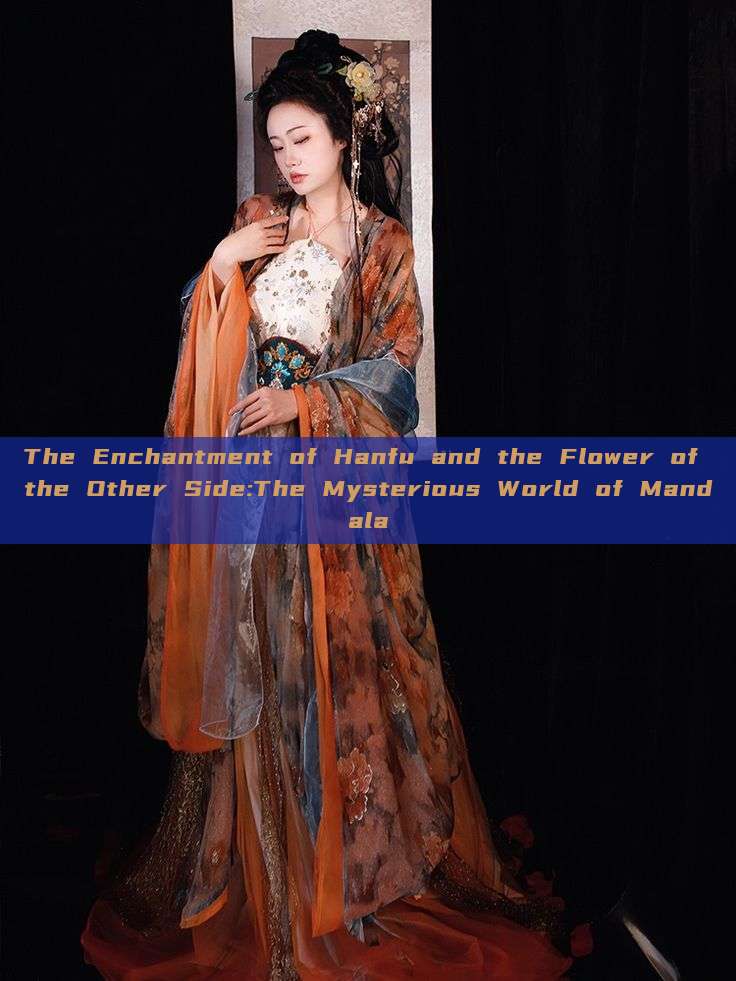 The Enchantment of Hanfu and the Flower of the Other Side:The Mysterious World of Mandala The Enchantment of Hanfu and the Flower of the Other Side:The Mysterious World of Mandala