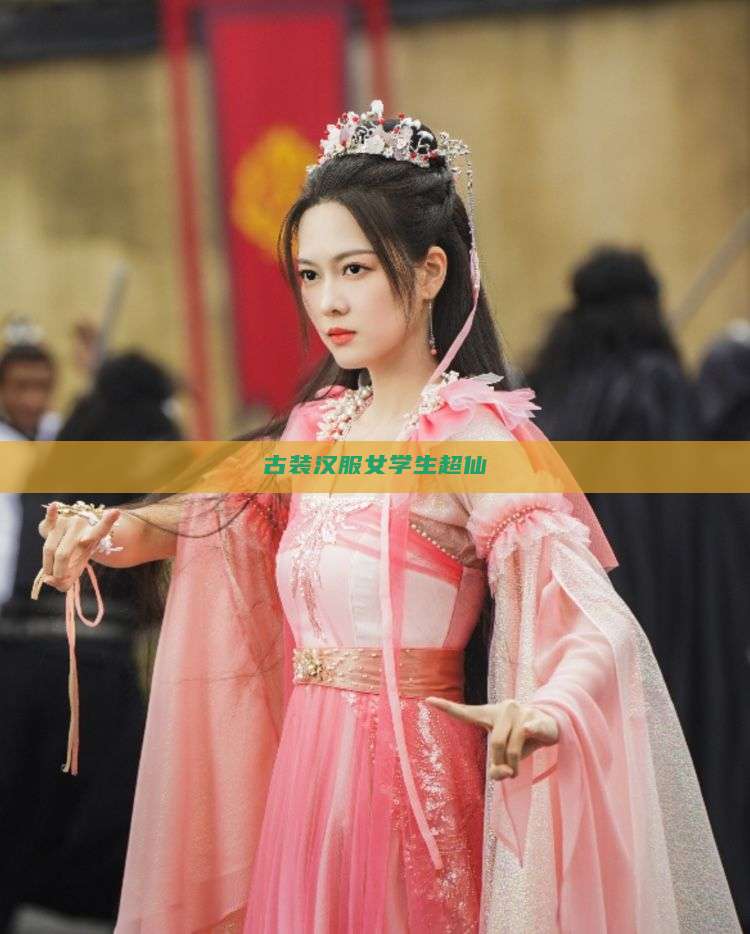 古装汉服女学生超仙 古装汉服女学生超仙
