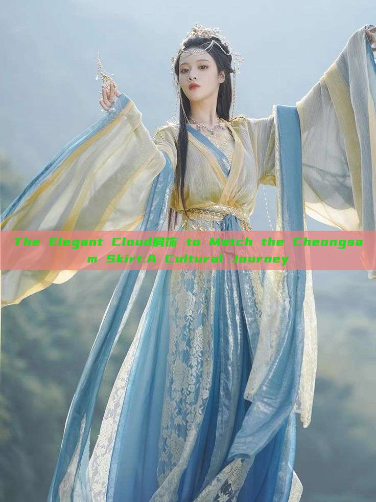 The Elegant Cloud肩饰 to Match the Cheongsam Skirt:A Cultural Journey The Elegant Cloud肩饰 to Match the Cheongsam Skirt:A Cultural Journey