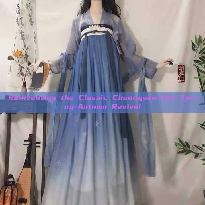 Reinventing the Classic Cheongsam:The Spring-Autumn Revival Reinventing the Classic Cheongsam:The Spring-Autumn Revival