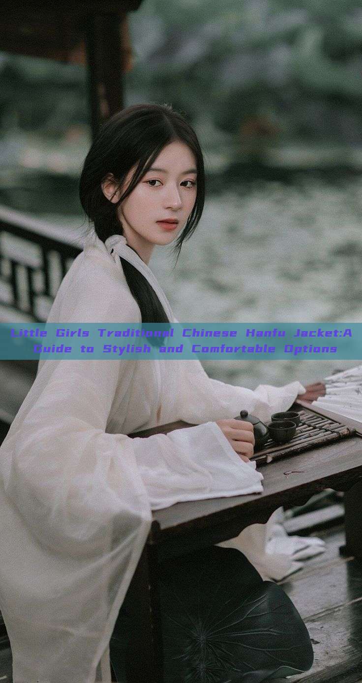 Little Girls Traditional Chinese Hanfu Jacket:A Guide to Stylish and Comfortable Options Little Girls Traditional Chinese Hanfu Jacket:A Guide to Stylish and Comfortable Options