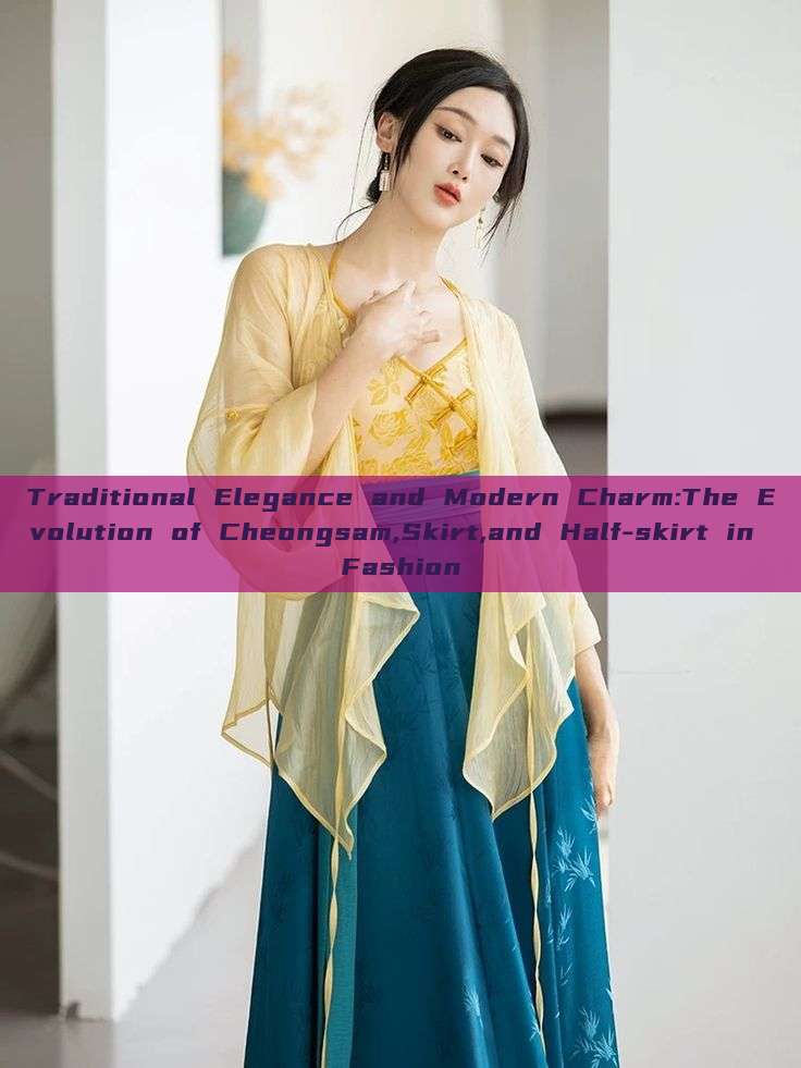 Traditional Elegance and Modern Charm:The Evolution of Cheongsam,Skirt,and Half-skirt in Fashion Traditional Elegance and Modern Charm:The Evolution of Cheongsam,Skirt,and Half-skirt in Fashion