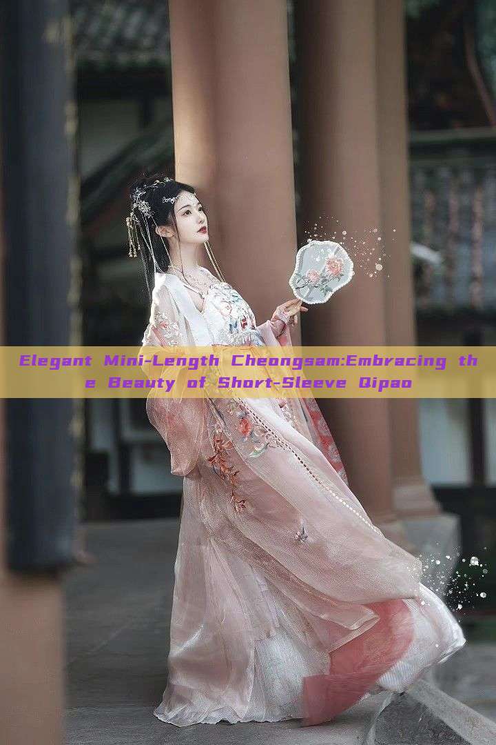 Elegant Mini-Length Cheongsam:Embracing the Beauty of Short-Sleeve Qipao Elegant Mini-Length Cheongsam:Embracing the Beauty of Short-Sleeve Qipao