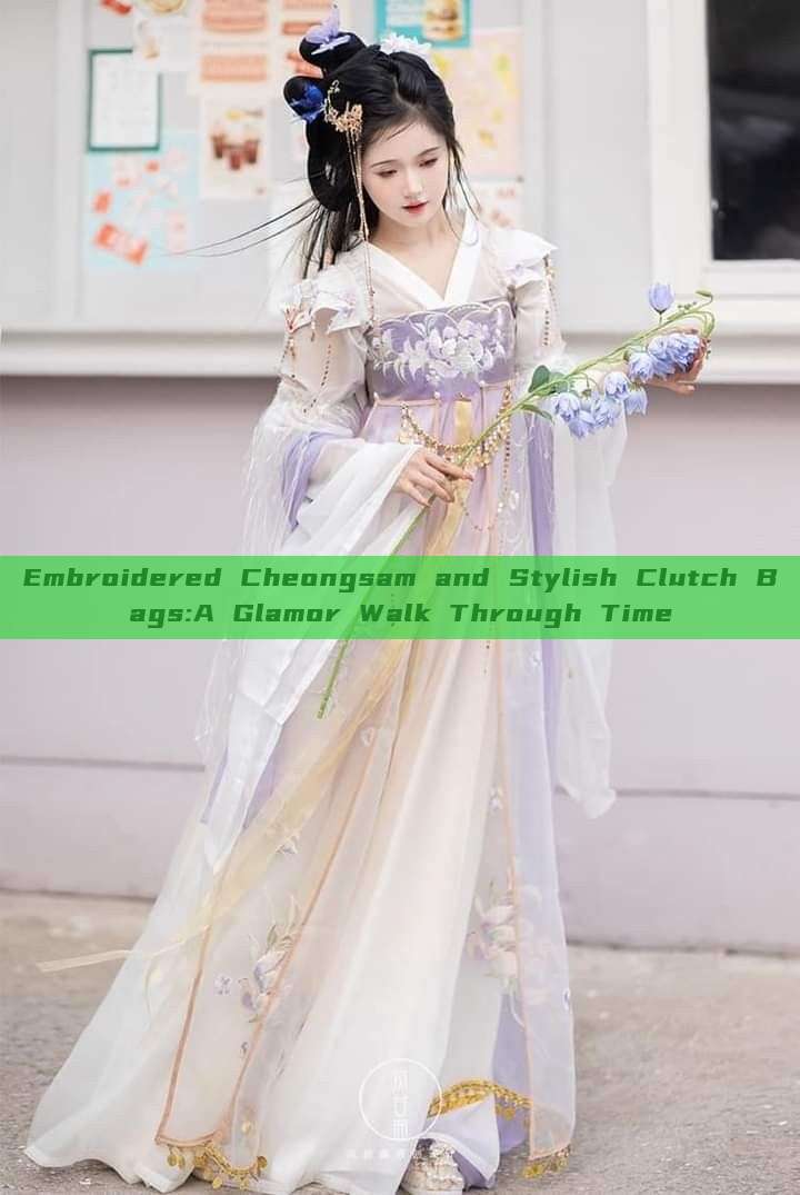 Embroidered Cheongsam and Stylish Clutch Bags:A Glamor Walk Through Time